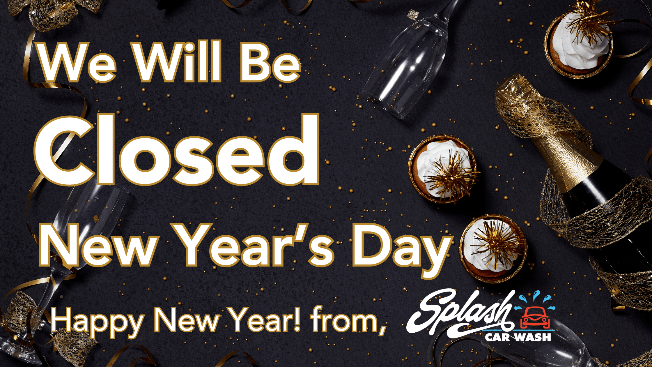 Image with cupcakes, a champagne bottle, and gold decorations; text reads: We will be closed New Years Day. Happy New Year! from Splash Car Wash.
